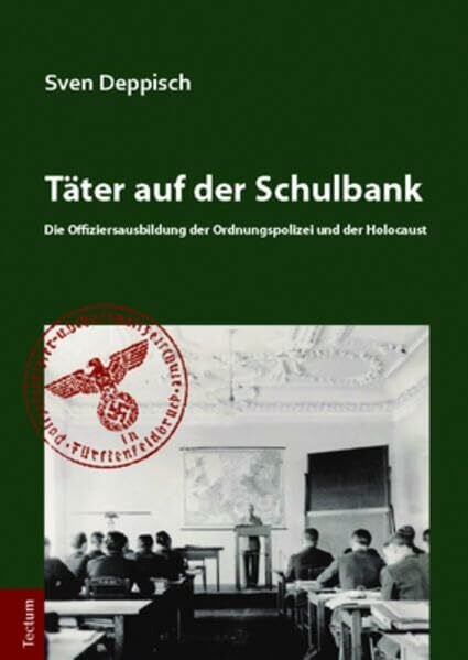 Täter auf der Schulbank: Die Offiziersausbildung der Ordnungspolizei und der Holocaust