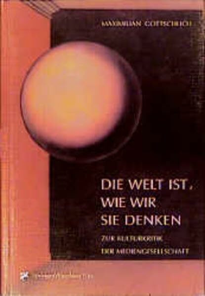 Die Welt ist, wie wir sie denken: Zur Kulturkritik der Mediengesellschaft Analysen und Essays 1980-1999