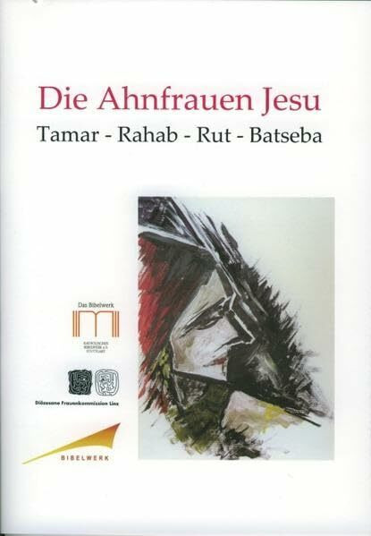 Die Ahnfrauen Jesu: Tamar, Rahab, Rut, Batseba