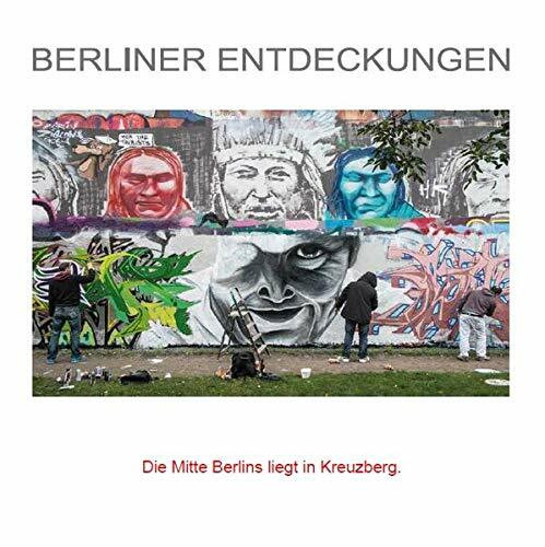 Die Mitte Berlins liegt in Kreuzberg: 88 Highlights in und um Kreuzberg (Berliner Entdeckungen)