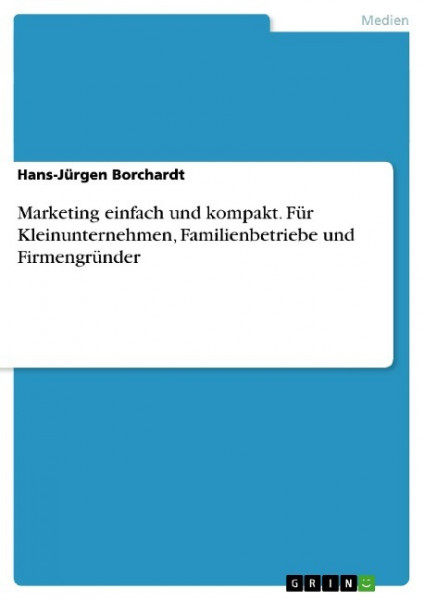 Marketing einfach und kompakt. Für Kleinunternehmen, Familienbetriebe und Firmengründer