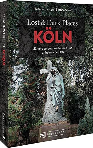 Bruckmann Dark Tourism Guide – Lost & Dark Places Köln: 33 vergessene, verlassene und unheimliche Orte