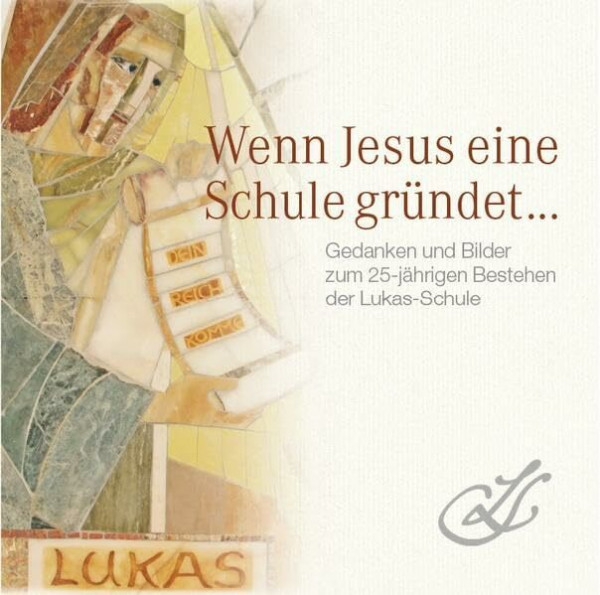 Wenn Jesus eine Schule gründet ...: Gedanken und Bilder zum 25-jährigen Bestehen der Lukas-Schule