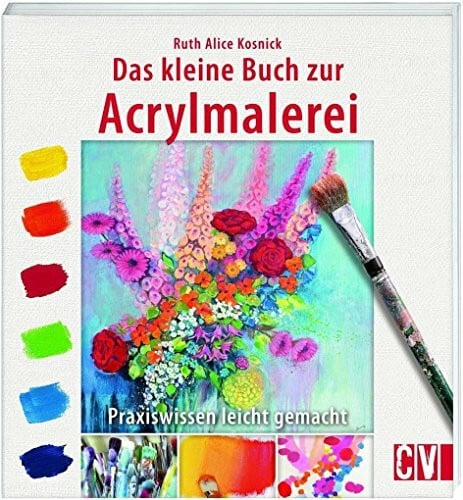 Das kleine Buch zur Acrylmalerei: Praxiswissen leicht gemacht