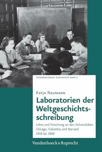 Laboratorien der Weltgeschichtsschreibung: Lehre und Forschung an den Universitäten Chicago, Columbia und Harvard 1918 bis 1968 (Transnationale Geschichte, Band 7)