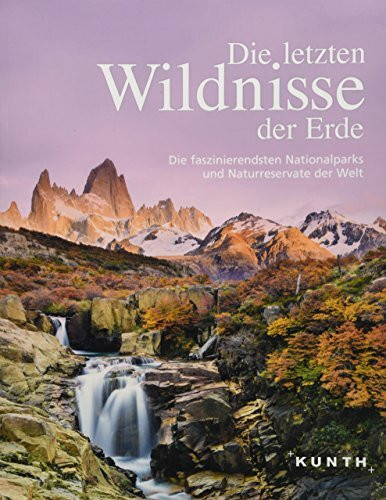 Die letzten Wildnisse der Erde: Die faszinierendsten Nationalparks und Naturreservate der Welt (KUNTH Bildbände/Illustrierte Bücher)