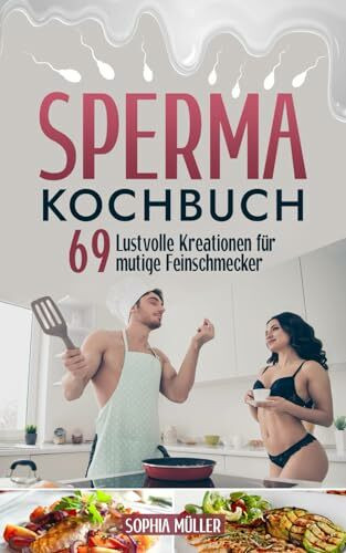 Sperma Kochbuch: 69 Lustvolle Kreationen für mutige Feinschmecker