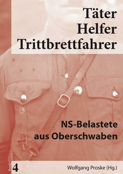 Täter Helfer Trittbrettfahrer, Band 4: NS-Belastete aus Oberschwaben
