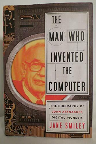 The Man Who Invented the Computer: The Biography of John Atanasoff, Digital Pioneer