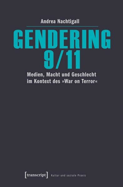 Gendering 9/11: Medien, Macht und Geschlecht im Kontext des »War on Terror« (Kultur und soziale Praxis)