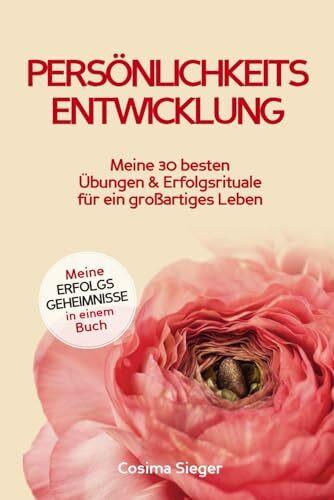 Persönlichkeitsentwicklung: Meine 30 besten Übungen und Erfolgsrituale für ein großartiges Leben (Meine Erfolgsgeheimnisse in einem Buch)