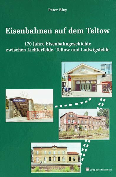 Eisenbahnen auf dem Teltow: 170 Eisenbahngeschichte zwischen Lichterfelde, Teltow und Ludwigsfelde: 170 Jahre Eisenbahngeschichte zwischen Lichterfelde, Teltow und Ludwigsfelde