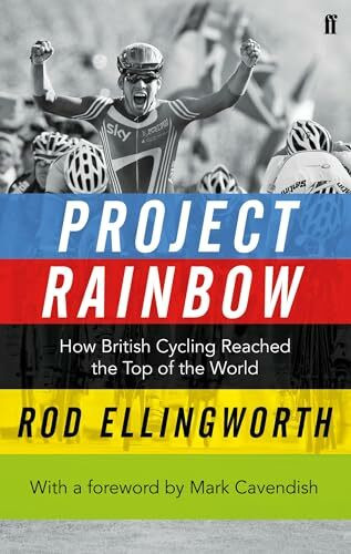 Project Rainbow: How British Cycling Reached the Top of the World: How British Cycling Reached the Top of the World. With a Foreword by Mark Cavendish