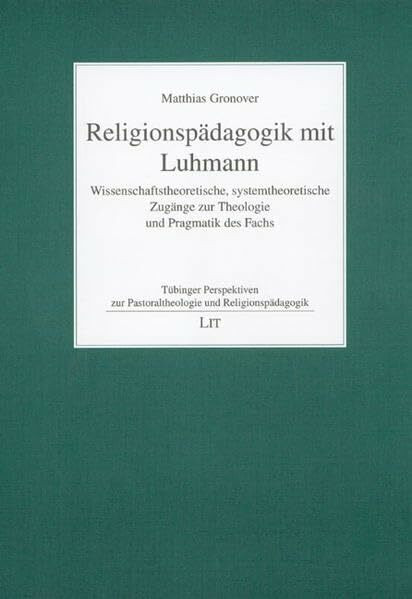 Religionspädagogik mit Luhmann: Wissenschaftstheoretische, systemtheoretische Zugänge zur Theologie und Pragmatik des Fachs (Tübinger Perspektiven zur Pastoraltheologie und Religionspädagogik)