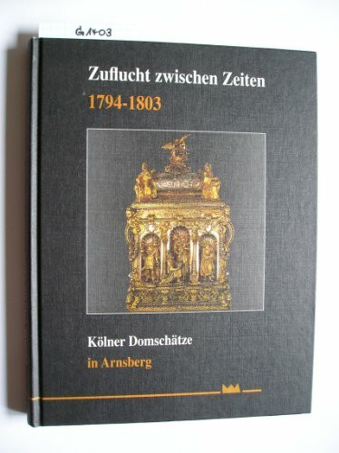 Zuflucht zwischen Zeiten 1794-1803: Kölner Domschätze in Arnsberg (Städtekundliche Schriftenreihe über die Stadt Arnsberg)