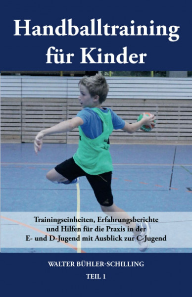 Handballtraining für Kinder: Trainingseinheiten, Erfahrungsberichte und Hilfen für die Praxis in der E- und D-Jugend mit Ausblick zur C-Jugend - Teil 1: Band 1