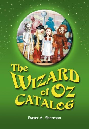 The Wizard of Oz Catalog: L. Frank Baum's Novel, Its Sequels and Their Adaptations for Stage, Television, Movies, Radio, Music Videos, Comic Books, Commercials and More