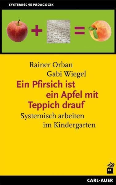 Ein Pfirsich ist ein Apfel mit Teppich drauf: Systemisch arbeiten im Kindergarten (Systemische Pädagogik)