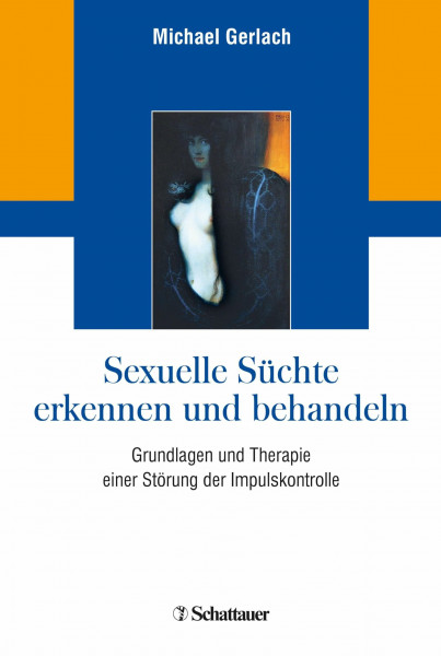 Sexuelle Süchte erkennen und behandeln: Grundlagen und Therapie einer Störung der Impulskontrolle