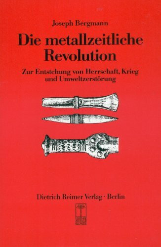 Die metallzeitliche Revolution: Zur Entstehung von Herrschaft, Krieg und Umweltzerstörung