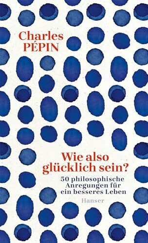 Wie also glücklich sein?: 50 philosophische Anregungen für ein besseres Leben