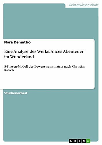 Eine Analyse des Werks: Alices Abenteuer im Wunderland: 3-Phasen-Modell der Bewusstseinsmatrix nach Christian Rätsch