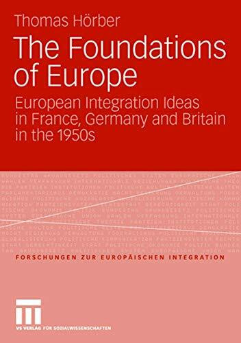 The Foundations of Europe: European Integration Ideas in France, Germany and Britain in the 1950s (Forschungen zur Europäischen Integration, Band 19)