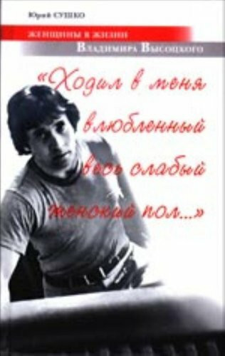 Hodil v menya vlyublennyy ves slabyy zhenskiy pol...: Zhenschiny v zhizni Vladimira Vysotskogo