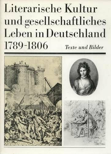 Vom Beginn der grossen Französischen Revolution bis zum Ende des alten deutschen Reiches. 1789-1806. Literarische Kultur und gesellschaftliches Leben in Deutschland. Texte und Bilder