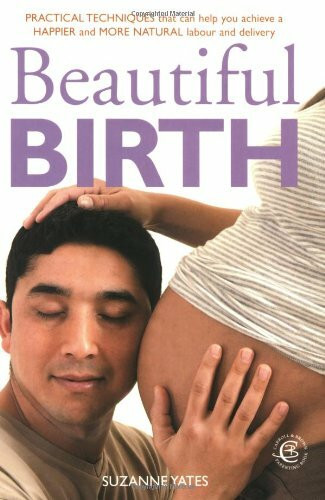 Beautiful Birth: Practical Techniques that can help you achieve a Happier and More Natural labour and delivery: Practical Techniques to Help You Achieve a Happier and More Natural Labour and Delivery