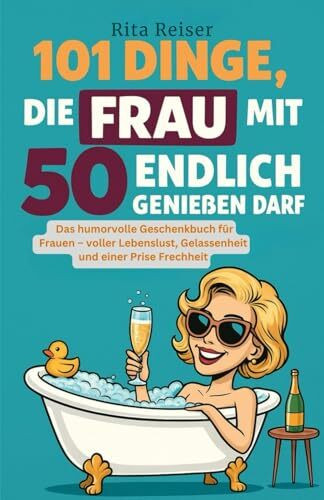 101 Dinge, die Frau mit 50 endlich genießen darf: Das humorvolle Geschenkbuch für Frauen – voller Lebenslust, Gelassenheit und einer Prise Frechheit