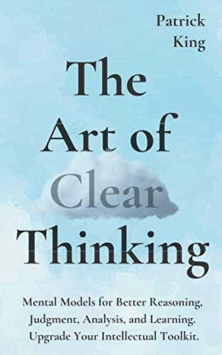 The Art of Clear Thinking: Mental Models for Better Reasoning, Judgment, Analysis, and Learning. Upgrade Your Intellectual Toolkit. (Clear Thinking and Fast Action, Band 2)