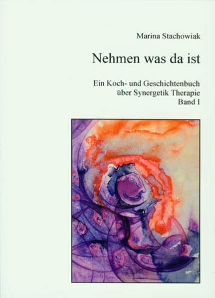 Nehmen was da ist: Ein Koch- und Geschichtenbuch über Synergetik-Therapie