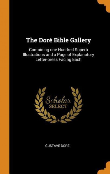 The Doré Bible Gallery: Containing One Hundred Superb Illustrations and a Page of Explanatory Letter-Press Facing Each