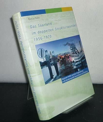 Das Saarland im doppelten Strukturwandel 1956 - 1970: Regionale Politik zwischen Eingliederung in die Bundesrepublik Deutschland und Kohlekrise