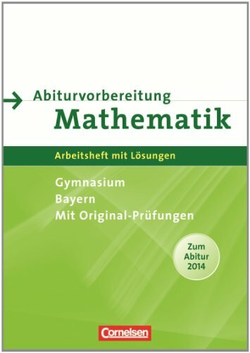 Abiturvorbereitung Mathematik - Bayern: Arbeitsheft mit eingelegten Lösungen: Arbeitsheft mit Lösungen. Mit Original-Prüfungen. ZumAbitur 2014