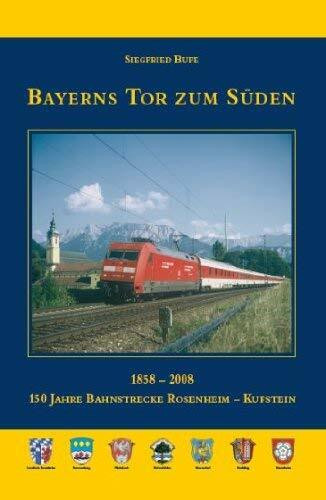 Bayerns Tor zum Süden. 150 Jahre Bahnstrecke Rosenheim - Kufstein 1858 - 2008
