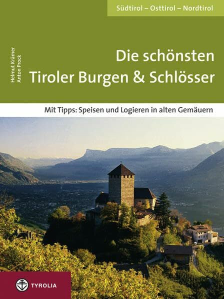 Die schönsten Tiroler Burgen & Schlösser: Südtirol – Osttirol – Nordtirol. Mit Tipps: Speisen und Logieren in alten Gemäuern