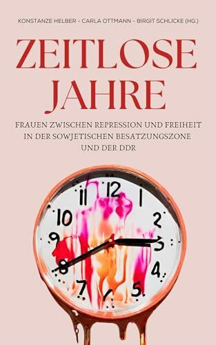 Zeitlose Jahre: Frauen zwischen Repression und Freiheit in der Sowjetischen Besatzungszone und der DDR