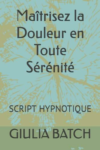 Maîtrisez la Douleur en Toute Sérénité: SCRIPT HYPNOTIQUE (textes d'hypnose et d'autohypnose, Band 11)