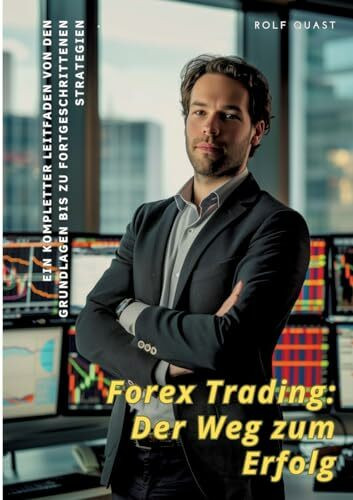 Forex Trading: Der Weg zum Erfolg: Ein kompletter Leitfaden von den Grundlagen bis zu fortgeschrittenen Strategien