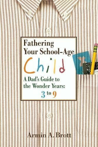 Fathering Your School-Age Child: A Dad's Guide to the Wonder Years: 3 to 9 (New Father Series)