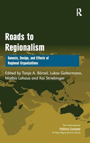 Roads to Regionalism: Genesis, Design, and Effects of Regional Organizations (The International Political Economy of New Regionalisms)