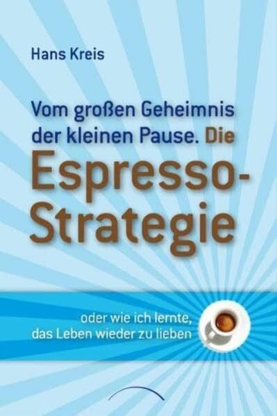 Die Espresso-Strategie: oder wie ich lernte, das Leben wieder zu lieben. Vom großen Geheimnis der kleinen Pause