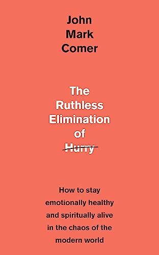 The Ruthless Elimination of Hurry: How to stay emotionally healthy and spiritually alive in the chaos of the modern world