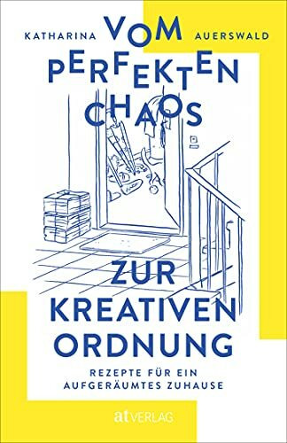 Vom perfekten Chaos zur kreativen Ordnung: Rezepte für ein aufgeräumtes Zuhause. Haus entrümpeln, Zimmer ausmisten, Ordnung schaffen – aber alles mit Maß und Ziel