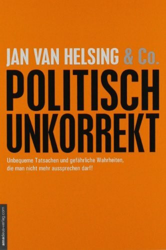 politisch unkorrekt: Unbequeme Tatsachen und gefährliche Wahrheiten, die man nicht mehr aussprechen darf!