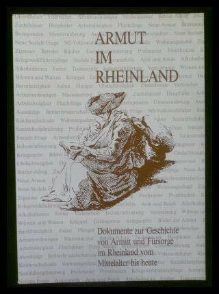 Armut im Rheinland: Dokumente zur Geschichte von Armut und Fürsorge im Rheinland vom Mittelalter bis heute (Veröffentlichungen der staatlichen Archive des Landes NRW)