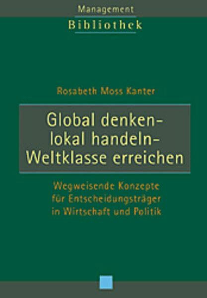 Global denken - Lokal handeln - Weltklasse erreichen: Wegweisende Konzepte für Entscheidungsträger in Wirtschaft und Politik
