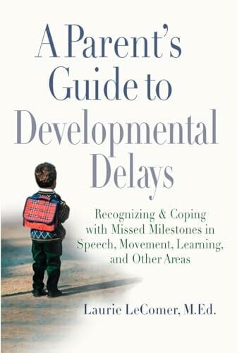 A Parent's Guide to Developmental Delays: Recognizing and Coping with Missed Milestones in Speech, Movement, Learning, and Other Areas A Parent's Guide to Developmental Delays: Recognizing and Coping with Missed Milestones in Speech, Movement, Learning, and Other Areas